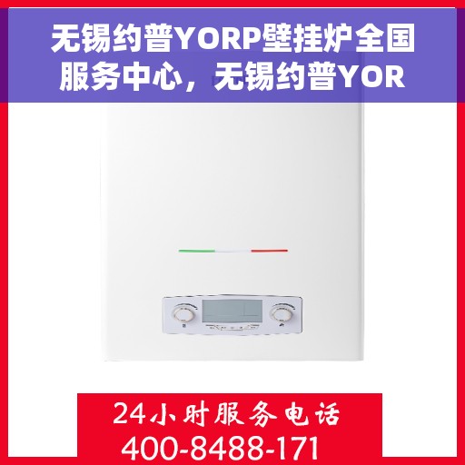 无锡约普YORP壁挂炉全国服务中心，无锡约普YORP壁挂炉，全国服务中心专业保障温暖家居