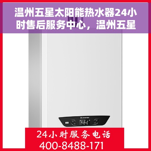 温州五星太阳能热水器24小时售后服务中心，温州五星太阳能热水器全天候售后服务中心，贴心服务，24小时不打烊