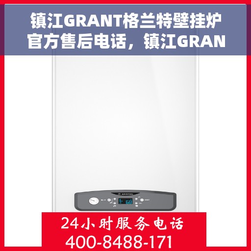 镇江GRANT格兰特壁挂炉官方售后电话，镇江GRANT格兰特壁挂炉售后官方联系电话服务专线