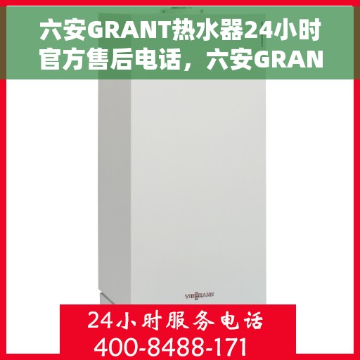 六安GRANT热水器24小时官方售后电话，六安GRANT热水器全天候官方售后热线电话