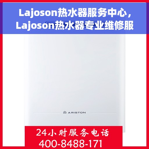 Lajoson热水器服务中心，Lajoson热水器专业维修服务中心，专注品质，贴心服务