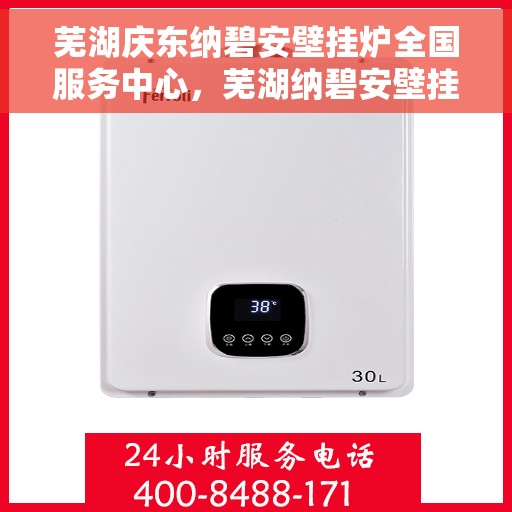 芜湖庆东纳碧安壁挂炉全国服务中心，芜湖纳碧安壁挂炉全国服务中心，专业维修与优质服务同步进行