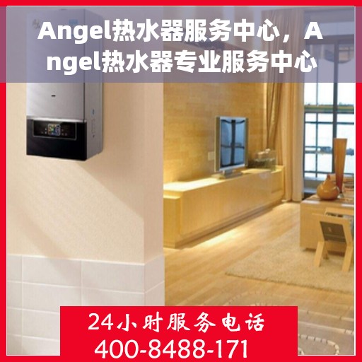 Angel热水器服务中心，Angel热水器专业服务中心，全方位服务，让您安心享受温暖