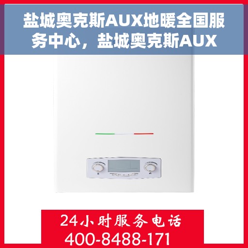 盐城奥克斯AUX地暖全国服务中心，盐城奥克斯AUX地暖服务全国中心，专业团队，温暖您的生活