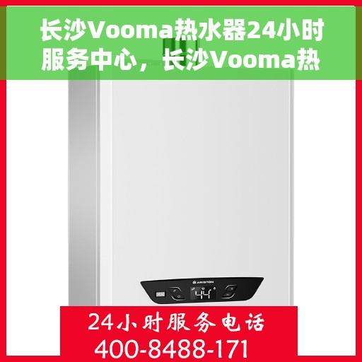 长沙Vooma热水器24小时服务中心，长沙Vooma热水器全天候无忧服务热线