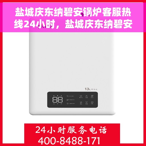 盐城庆东纳碧安锅炉客服热线24小时，盐城庆东纳碧安锅炉全天候客服热线，专业解答，温暖服务不间断