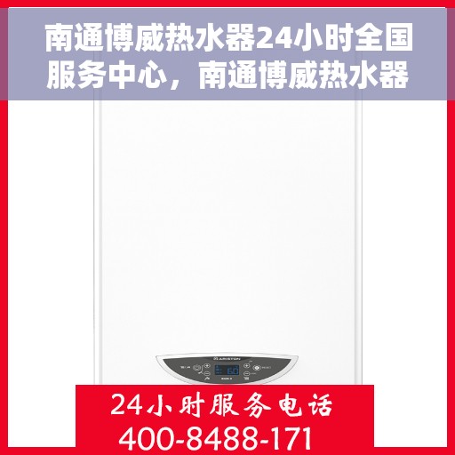 南通博威热水器24小时全国服务中心，南通博威热水器全天候全国服务热线，专业维修安装为您解答！