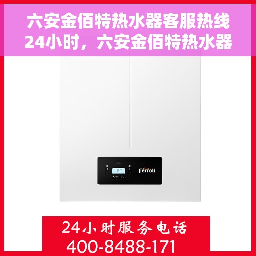六安金佰特热水器客服热线24小时，六安金佰特热水器全天候客服热线，贴心服务，温暖您的每一刻