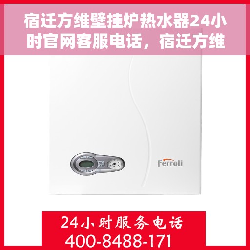宿迁方维壁挂炉热水器24小时官网客服电话，宿迁方维壁挂炉热水器全天候客服热线，快速响应您的需求
