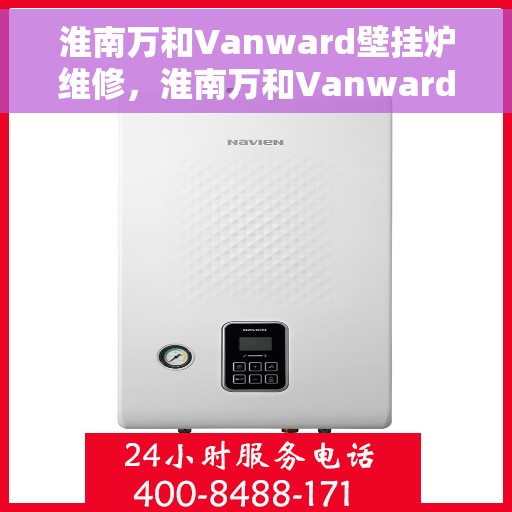 淮南万和Vanward壁挂炉维修，淮南万和Vanward壁挂炉专业维修服务