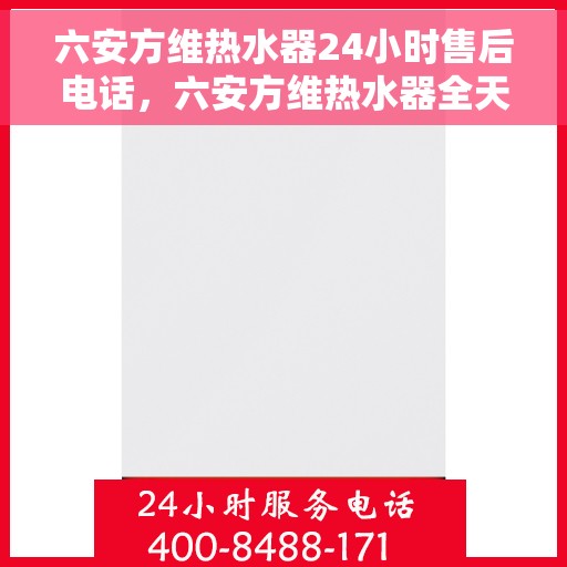 六安方维热水器24小时售后电话，六安方维热水器全天候售后服务热线公布
