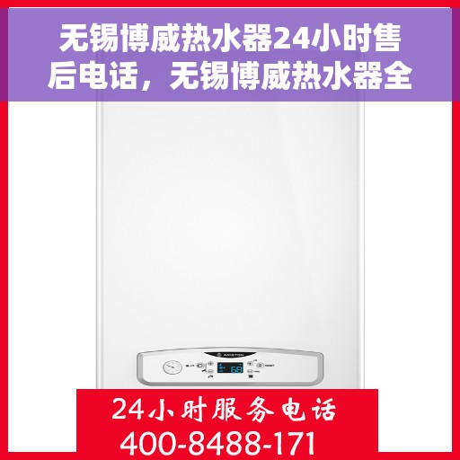 无锡博威热水器24小时售后电话，无锡博威热水器全天候售后热线，贴心服务随时响应