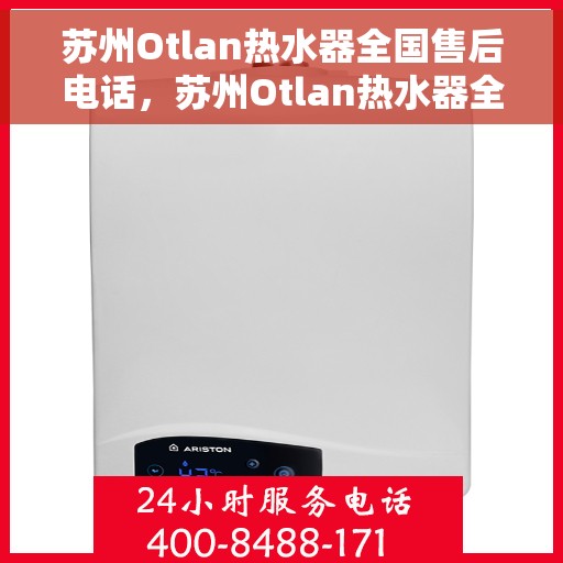 苏州Otlan热水器全国售后电话，苏州Otlan热水器全国售后服务热线电话