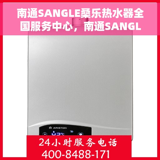 南通SANGLE桑乐热水器全国服务中心，南通SANGLE桑乐热水器全国服务中心，专业维修与优质服务并行