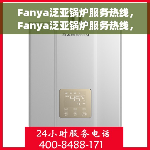 Fanya泛亚锅炉服务热线，Fanya泛亚锅炉服务热线，专业解决方案，贴心为您服务