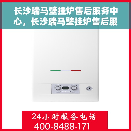长沙瑞马壁挂炉售后服务中心，长沙瑞马壁挂炉售后服务中心，专业维修与优质服务并行