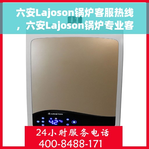六安Lajoson锅炉客服热线，六安Lajoson锅炉专业客服热线，为您解答一切问题