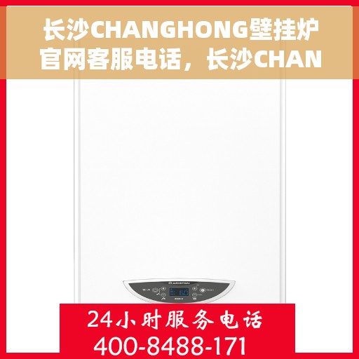 长沙CHANGHONG壁挂炉官网客服电话，长沙CHANGHONG壁挂炉官方客服热线及售后维修电话
