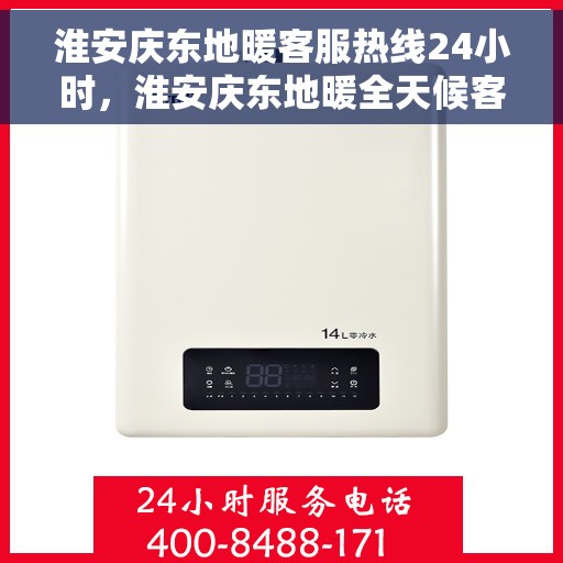 淮安庆东地暖客服热线24小时，淮安庆东地暖全天候客服热线，温暖服务不打烊