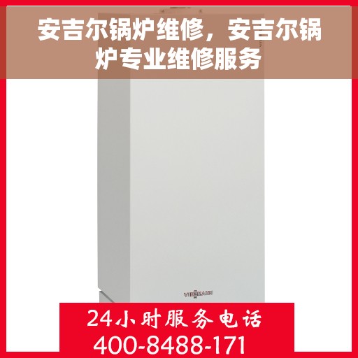 安吉尔锅炉维修，安吉尔锅炉专业维修服务