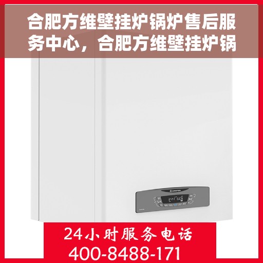 合肥方维壁挂炉锅炉售后服务中心，合肥方维壁挂炉锅炉专业售后服务中心