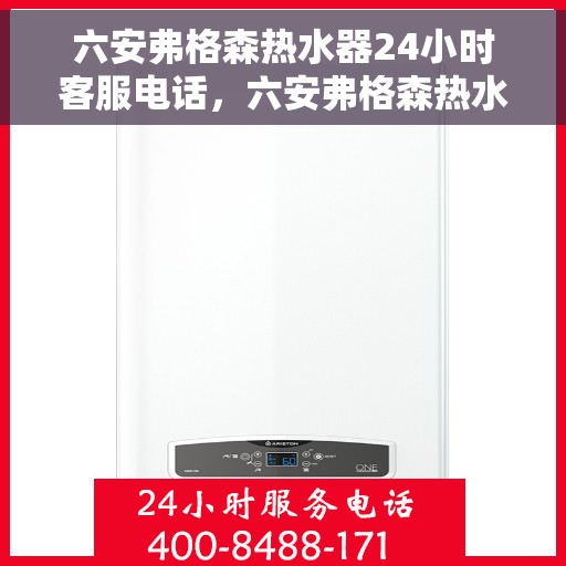 六安弗格森热水器24小时客服电话，六安弗格森热水器全天候客服热线，贴心服务随时解答