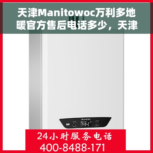 天津Manitowoc万利多地暖官方售后电话多少，天津Manitowoc万利多地暖售后电话查询及维修服务指南