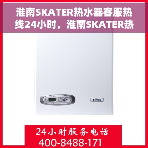 淮南SKATER热水器客服热线24小时，淮南SKATER热水器全天候客服热线，温暖您的服务不打烊