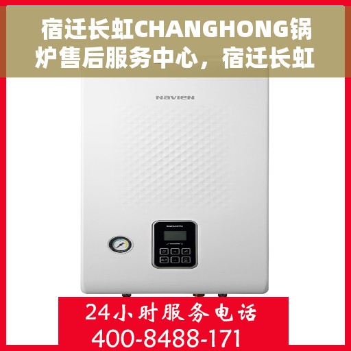 宿迁长虹CHANGHONG锅炉售后服务中心，宿迁长虹CHANGHONG锅炉售后服务中心，专业维修与优质服务同步进行