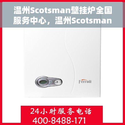 温州Scotsman壁挂炉全国服务中心，温州Scotsman壁挂炉全国服务中心，专业维修与优质服务并行