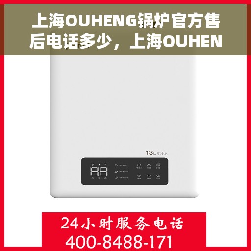 上海OUHENG锅炉官方售后电话多少，上海OUHENG锅炉官方售后电话及维修服务热线详解