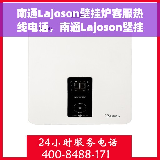 南通Lajoson壁挂炉客服热线电话，南通Lajoson壁挂炉客户服务热线电话