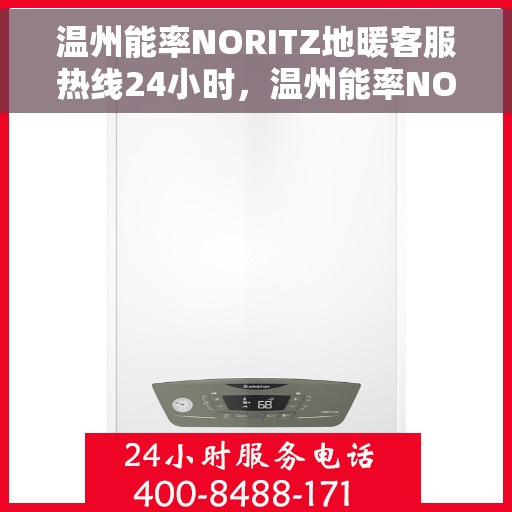 温州能率NORITZ地暖客服热线24小时，温州能率NORITZ地暖全天候客服热线服务开启，温暖无忧！