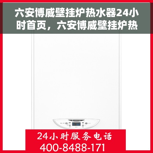 六安博威壁挂炉热水器24小时首页，六安博威壁挂炉热水器全天候服务，24小时首页关注