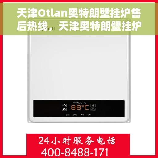 天津Otlan奥特朗壁挂炉售后热线，天津奥特朗壁挂炉售后热线服务指南