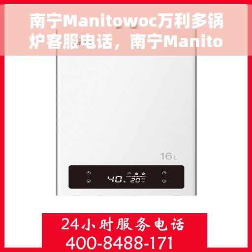 南宁Manitowoc万利多锅炉客服电话，南宁Manitowoc万利多锅炉客服热线及咨询专线