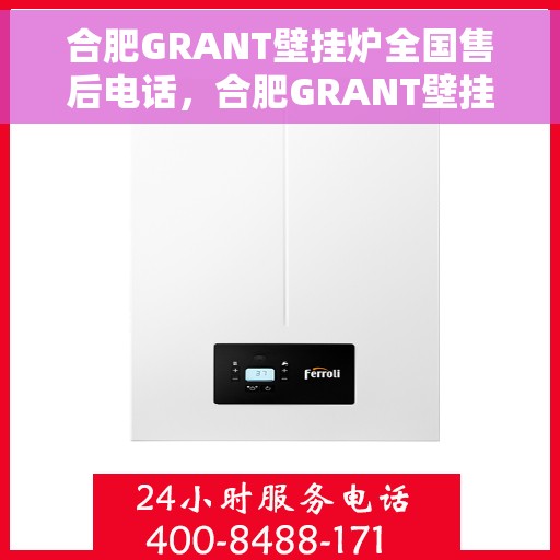 合肥GRANT壁挂炉全国售后电话，合肥GRANT壁挂炉售后服务热线及全国售后电话汇总