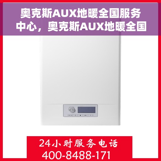 奥克斯AUX地暖全国服务中心，奥克斯AUX地暖全国服务中心，专业贴心的温暖之选