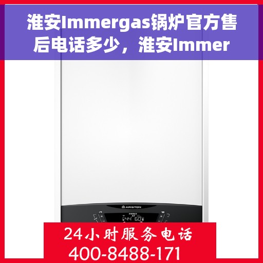 淮安Immergas锅炉官方售后电话多少，淮安Immergas锅炉官方售后电话详解，专业维修，一站式服务热线揭秘！