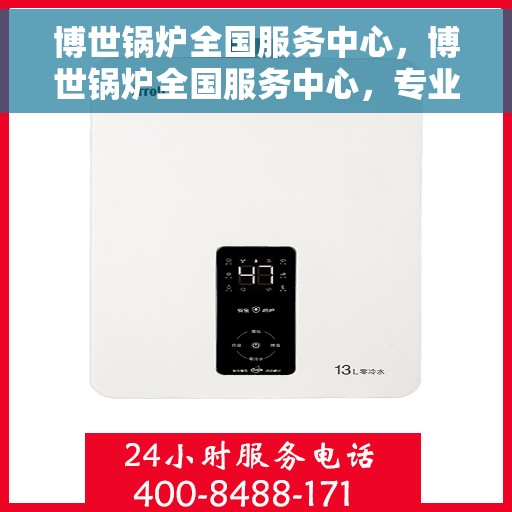 博世锅炉全国服务中心，博世锅炉全国服务中心，专业维修与贴心服务一体化平台