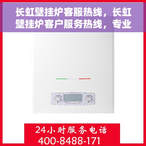 长虹壁挂炉客服热线，长虹壁挂炉客户服务热线，专业解答，温暖您的生活