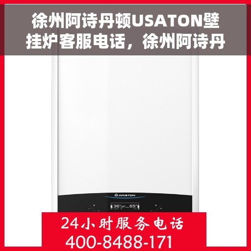 徐州阿诗丹顿USATON壁挂炉客服电话，徐州阿诗丹顿USATON壁挂炉客服热线及售后服务指南