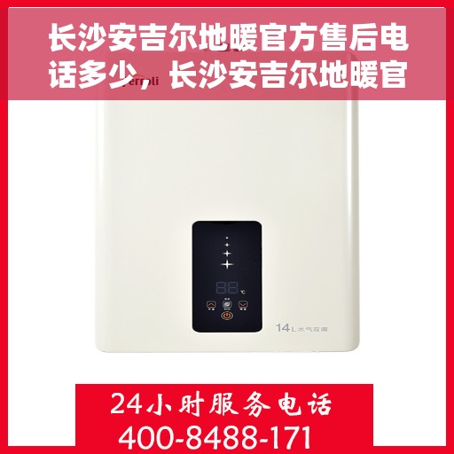 长沙安吉尔地暖官方售后电话多少，长沙安吉尔地暖官方售后电话及维修服务一览