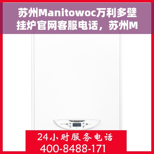苏州Manitowoc万利多壁挂炉官网客服电话，苏州Manitowoc万利多壁挂炉官网客服热线及售后支持服务电话