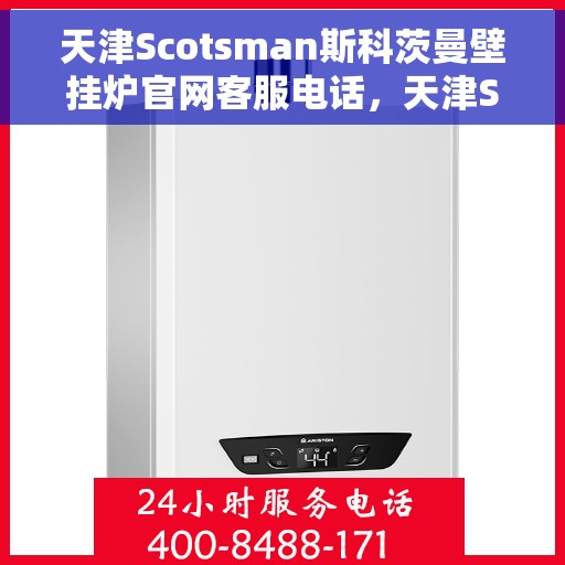 天津Scotsman斯科茨曼壁挂炉官网客服电话，天津Scotsman斯科茨曼壁挂炉客服热线及官网联系信息
