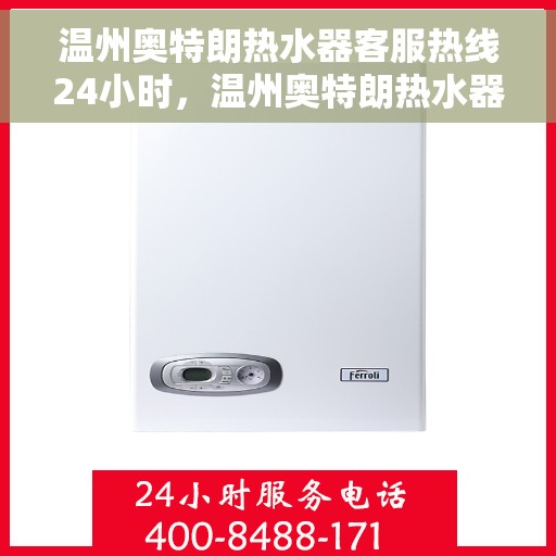 温州奥特朗热水器客服热线24小时，温州奥特朗热水器全天候客服热线支持