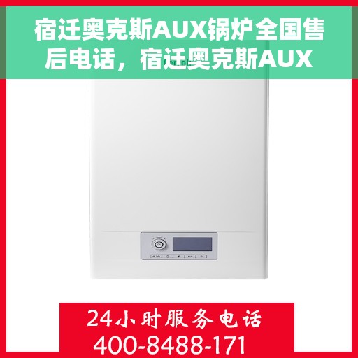 宿迁奥克斯AUX锅炉全国售后电话，宿迁奥克斯AUX锅炉售后服务热线及电话全攻略