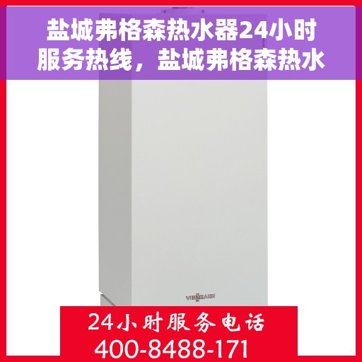 盐城弗格森热水器24小时服务热线，盐城弗格森热水器全天候服务热线，贴心关怀温暖您的生活