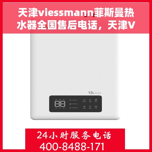 天津viessmann菲斯曼热水器全国售后电话，天津Viessmann菲斯曼热水器售后服务热线及全国售后电话汇总