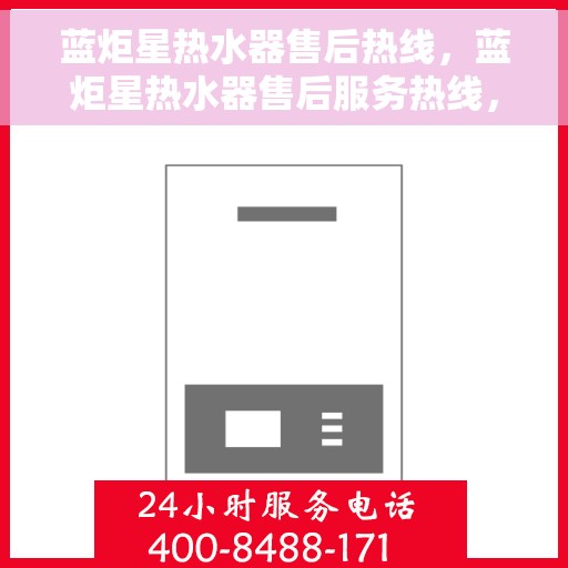蓝炬星热水器售后热线，蓝炬星热水器售后服务热线，专业解决您的热水器问题